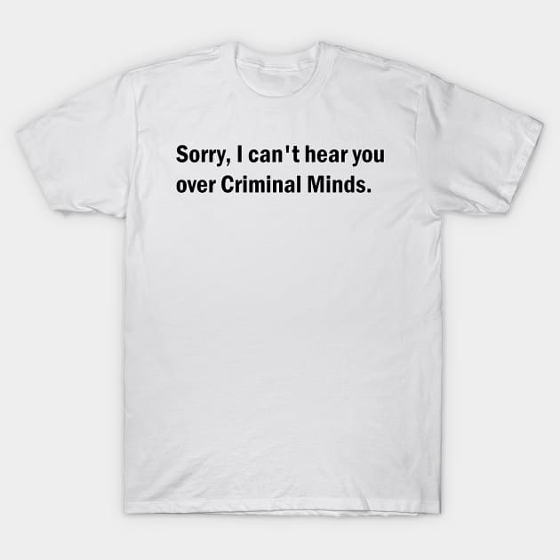 Sorry, I can't hear you over Criminal Minds T-Shirt by BurritoKitty